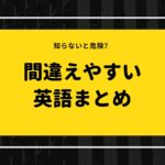 知らないと危険?初心者や留学したての人が間違えやすい英語19選