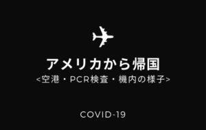 アメリカから帰国しました!入国手順・PCR検査・フライト・空港の状況など