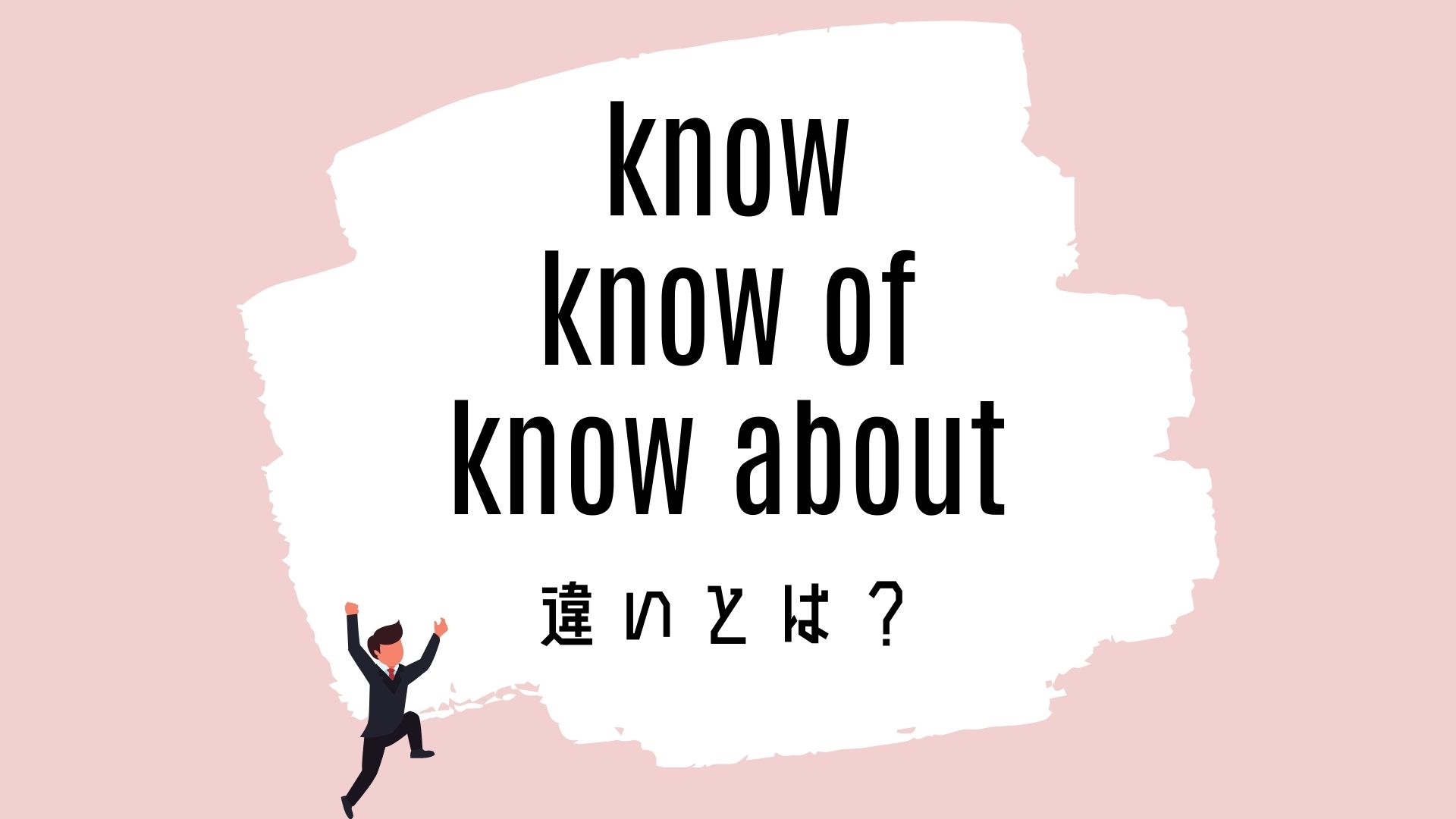 know / know of / know aboutの意味の違いとは？使い方を解説