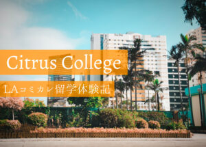 シトラスカレッジ(Citrus College)での留学生活を現地から紹介