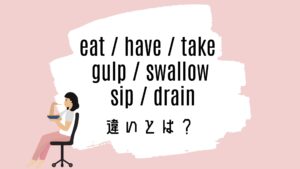 eat / have / take / gulp / swallow / sip / drainの意味の違いとは?使い方を解説
